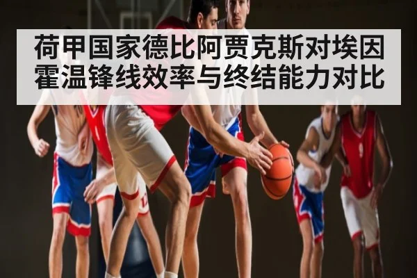荷甲国家德比阿贾克斯对埃因霍温锋线效率与终结能力对比 | kaiyun