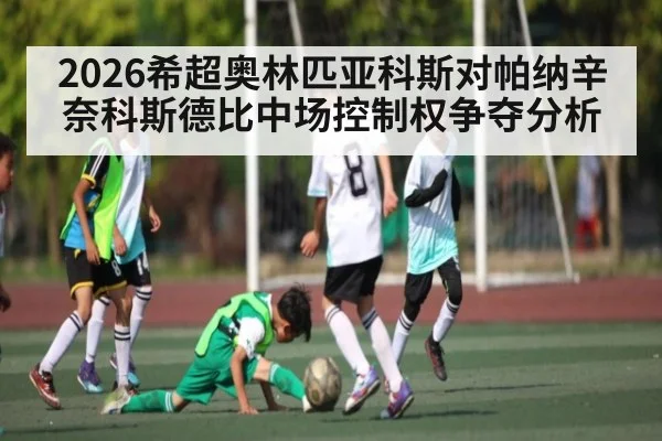 2026希超奥林匹亚科斯对帕纳辛奈科斯德比中场控制权争夺分析 | kaiyun